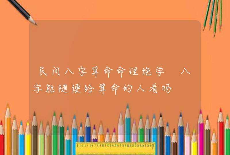 民间八字算命命理绝学 八字能随便给算命的人看吗